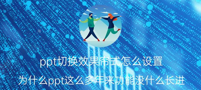 ppt切换效果帘式怎么设置 为什么ppt这么多年来功能没什么长进？